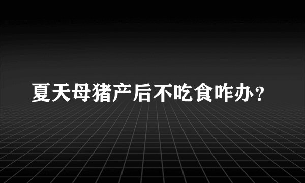 夏天母猪产后不吃食咋办？