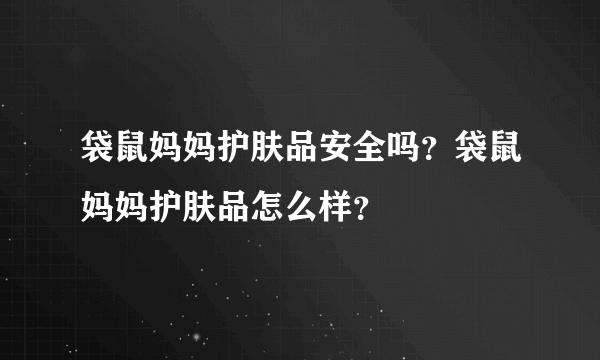 袋鼠妈妈护肤品安全吗？袋鼠妈妈护肤品怎么样？