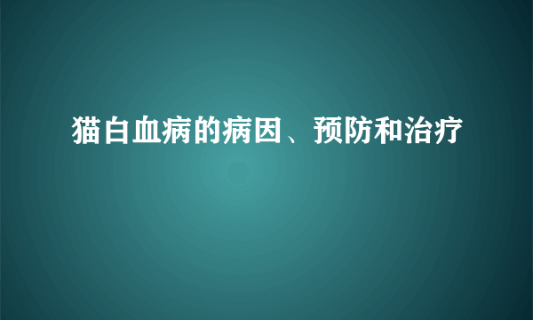 猫白血病的病因、预防和治疗