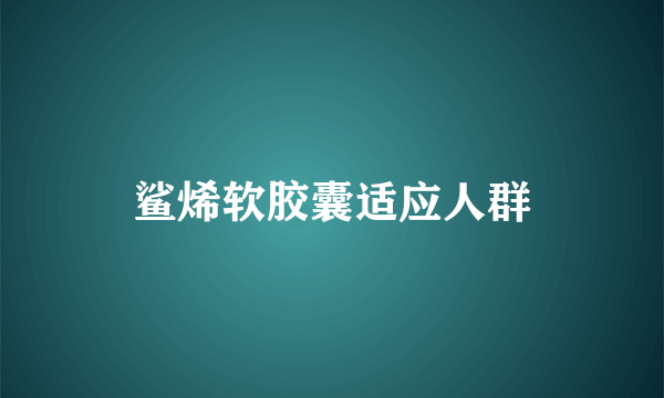 鲨烯软胶囊适应人群