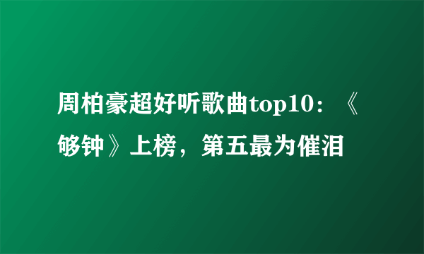 周柏豪超好听歌曲top10：《够钟》上榜，第五最为催泪