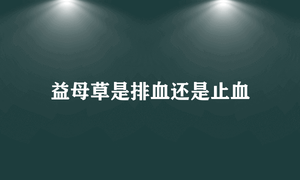 益母草是排血还是止血