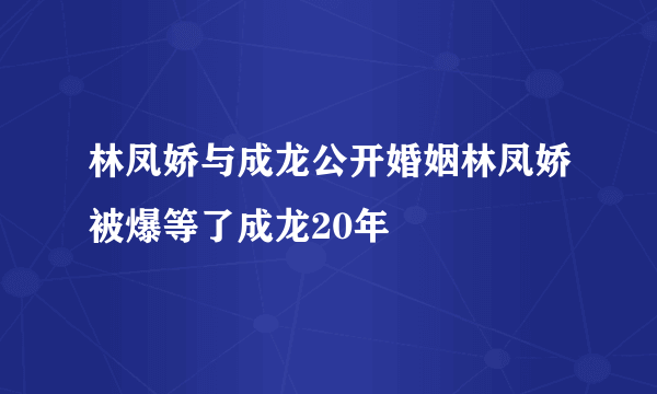 林凤娇与成龙公开婚姻林凤娇被爆等了成龙20年