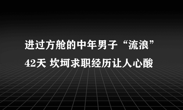 进过方舱的中年男子“流浪”42天 坎坷求职经历让人心酸