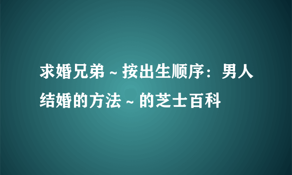 求婚兄弟～按出生顺序：男人结婚的方法～的芝士百科