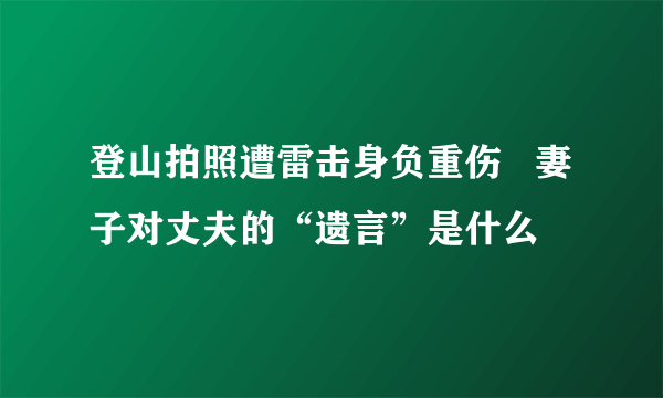 登山拍照遭雷击身负重伤   妻子对丈夫的“遗言”是什么