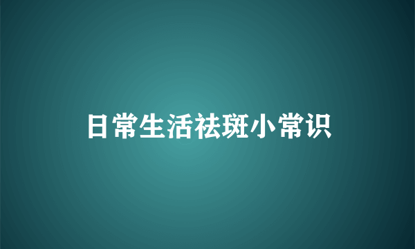 日常生活祛斑小常识