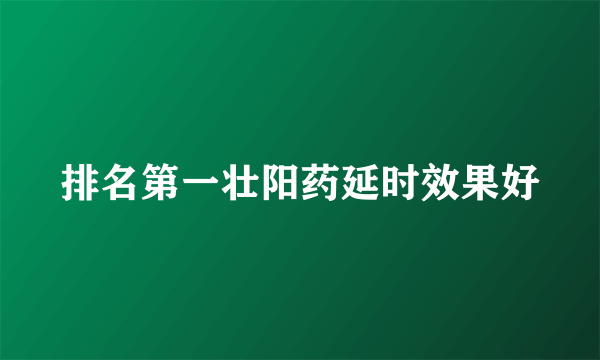 排名第一壮阳药延时效果好