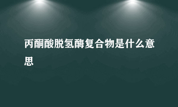 丙酮酸脱氢酶复合物是什么意思