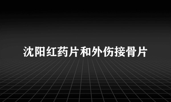 沈阳红药片和外伤接骨片