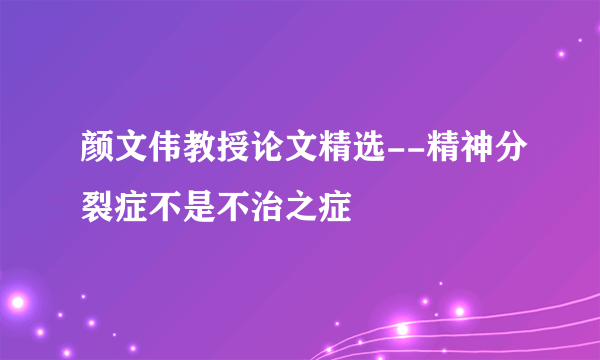 颜文伟教授论文精选--精神分裂症不是不治之症