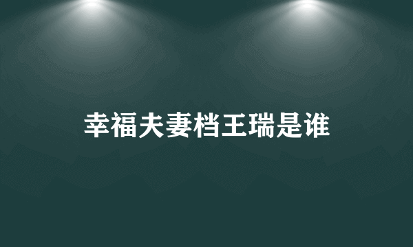 幸福夫妻档王瑞是谁