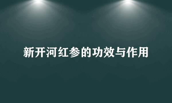 新开河红参的功效与作用