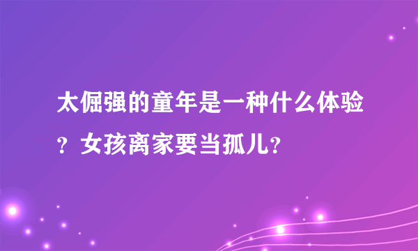 太倔强的童年是一种什么体验？女孩离家要当孤儿？