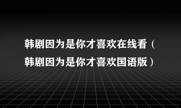 韩剧因为是你才喜欢在线看（韩剧因为是你才喜欢国语版）