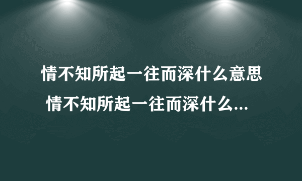 情不知所起一往而深什么意思 情不知所起一往而深什么意思现代文