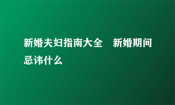 新婚夫妇指南大全　新婚期间忌讳什么