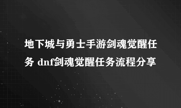 地下城与勇士手游剑魂觉醒任务 dnf剑魂觉醒任务流程分享