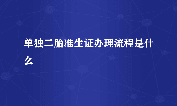 单独二胎准生证办理流程是什么