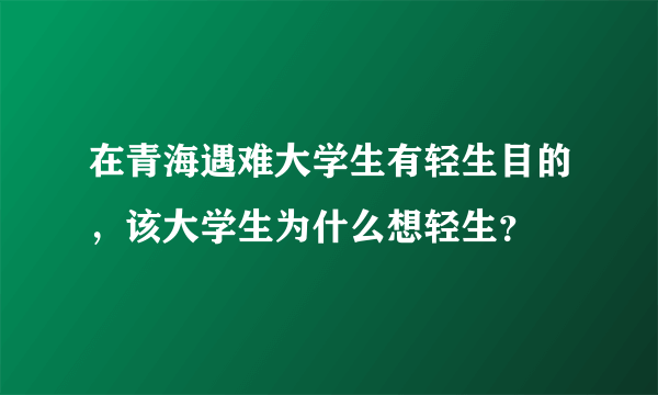 在青海遇难大学生有轻生目的，该大学生为什么想轻生？