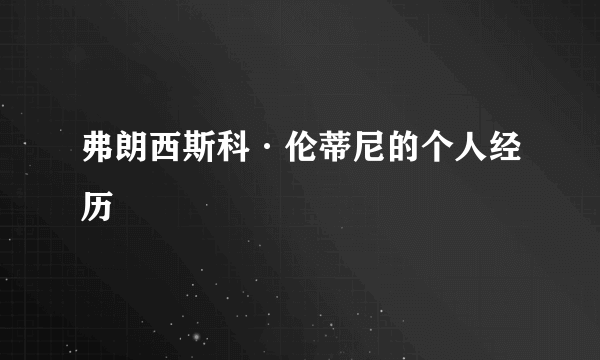 弗朗西斯科·伦蒂尼的个人经历