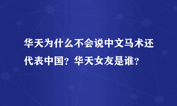 华天为什么不会说中文马术还代表中国？华天女友是谁？