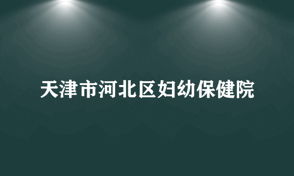 天津市河北区妇幼保健院