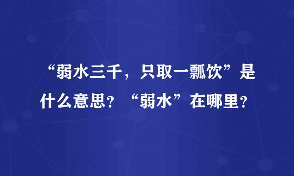 “弱水三千，只取一瓢饮”是什么意思？“弱水”在哪里？