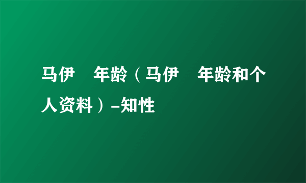 马伊琍年龄（马伊琍年龄和个人资料）-知性