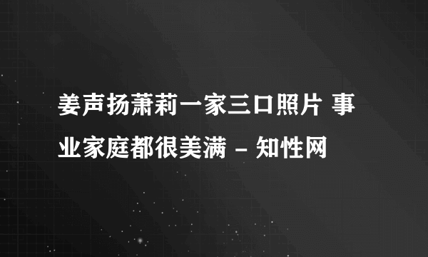 姜声扬萧莉一家三口照片 事业家庭都很美满 - 知性网