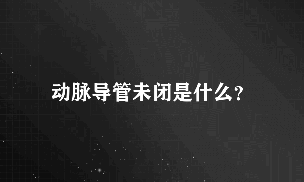 动脉导管未闭是什么？