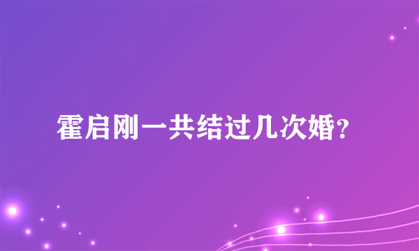 霍启刚一共结过几次婚？