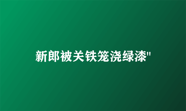 新郎被关铁笼浇绿漆