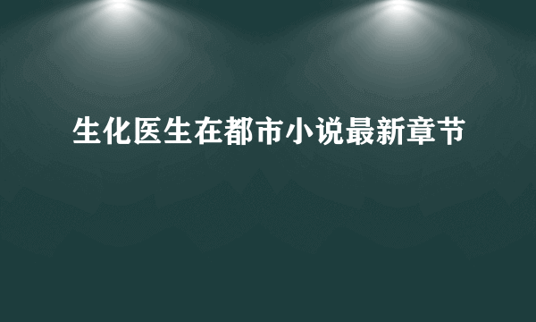 生化医生在都市小说最新章节