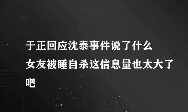 于正回应沈泰事件说了什么 女友被睡自杀这信息量也太大了吧