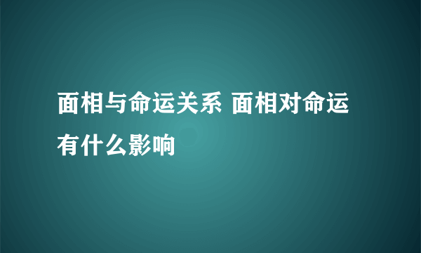 面相与命运关系 面相对命运有什么影响