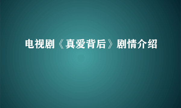 电视剧《真爱背后》剧情介绍