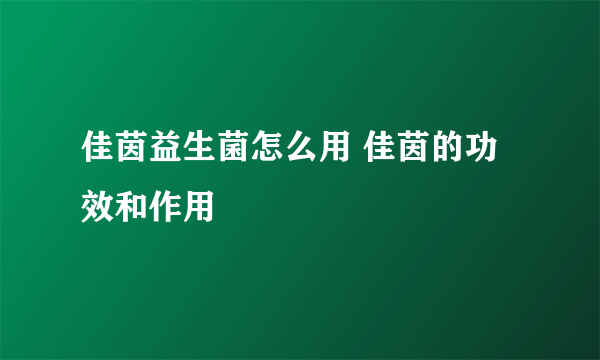 佳茵益生菌怎么用 佳茵的功效和作用