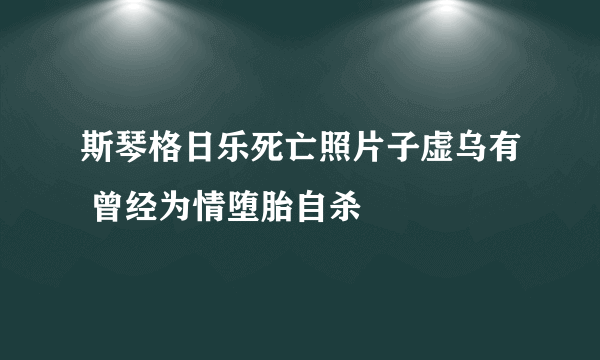 斯琴格日乐死亡照片子虚乌有 曾经为情堕胎自杀