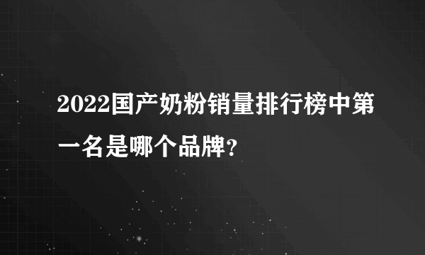 2022国产奶粉销量排行榜中第一名是哪个品牌？