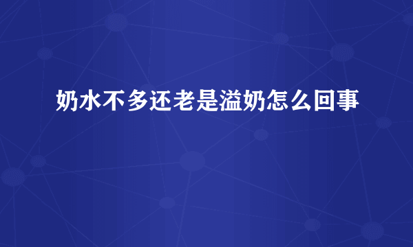 奶水不多还老是溢奶怎么回事