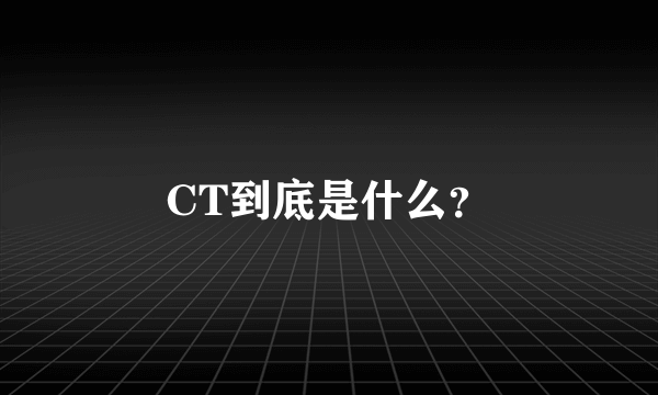 CT到底是什么？