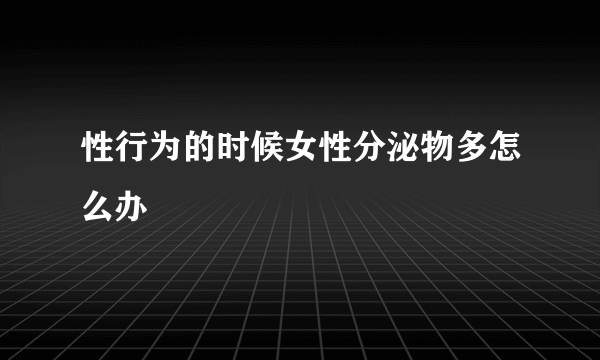 性行为的时候女性分泌物多怎么办