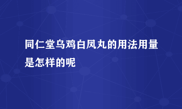 同仁堂乌鸡白凤丸的用法用量是怎样的呢