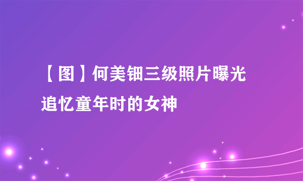 【图】何美钿三级照片曝光 追忆童年时的女神