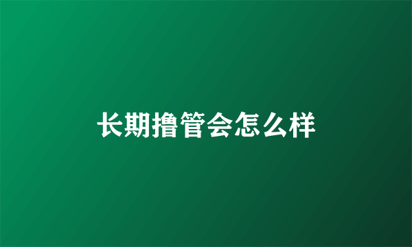 长期撸管会怎么样