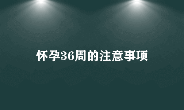 怀孕36周的注意事项