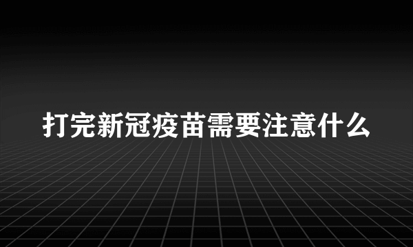 打完新冠疫苗需要注意什么