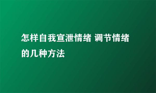 怎样自我宣泄情绪 调节情绪的几种方法