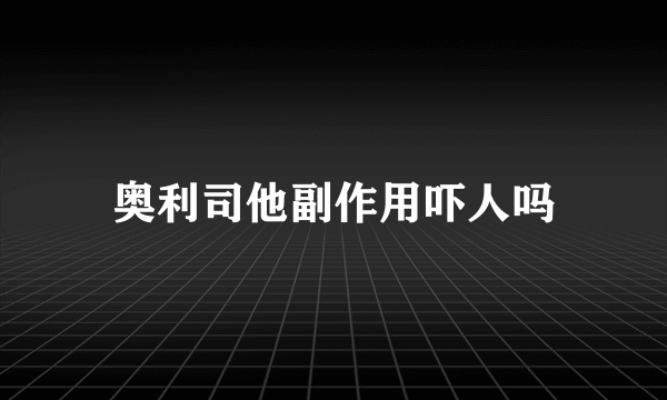 奥利司他副作用吓人吗